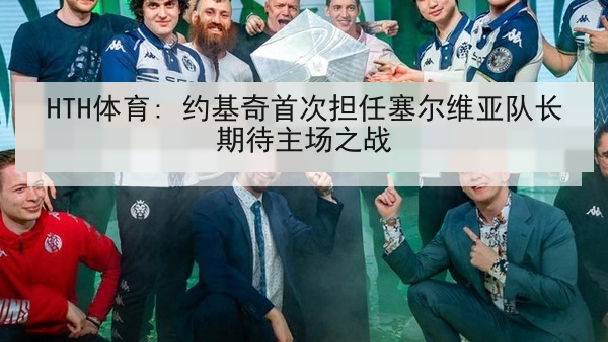 HTH体育: 约基奇首次担任塞尔维亚队长期待主场之战