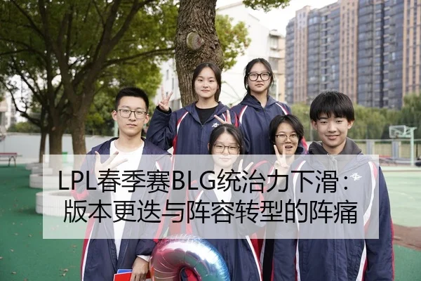 LPL春季赛BLG统治力下滑：版本更迭与阵容转型的阵痛
