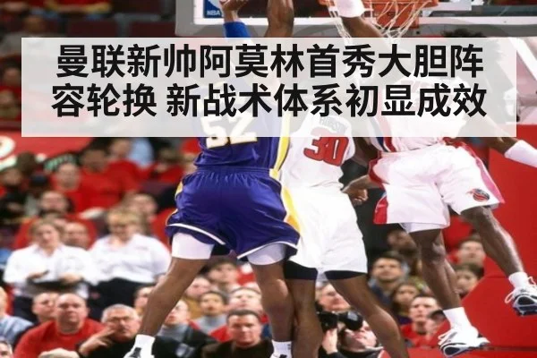 曼联新帅阿莫林首秀大胆阵容轮换 新战术体系初显成效