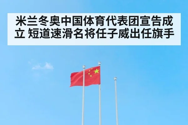 米兰冬奥中国体育代表团宣告成立 短道速滑名将任子威出任旗手